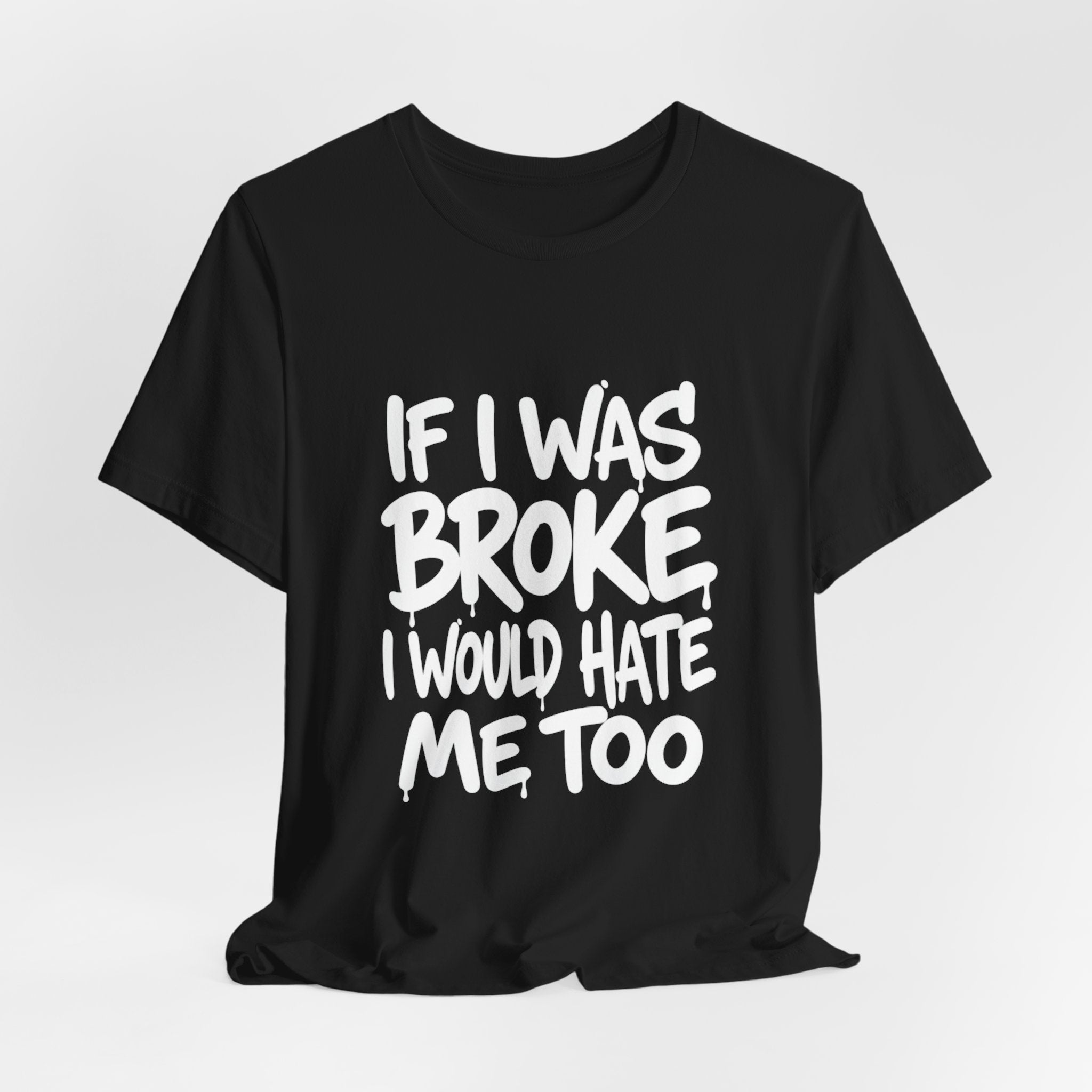"If I Was Broke I’d Hate Me Too" Graphic Tee