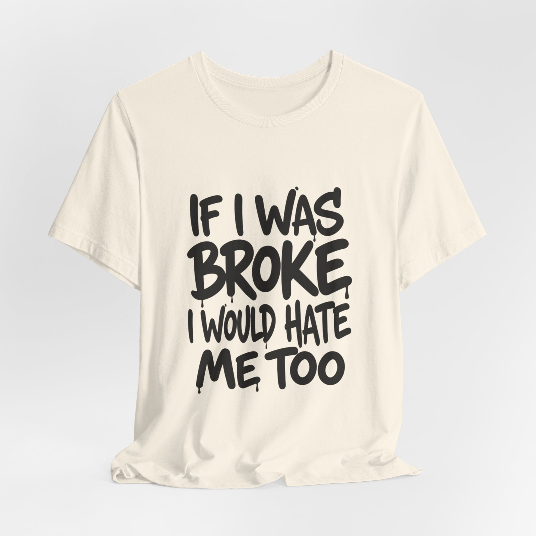 "If I Was Broke I’d Hate Me Too" Graphic Tee