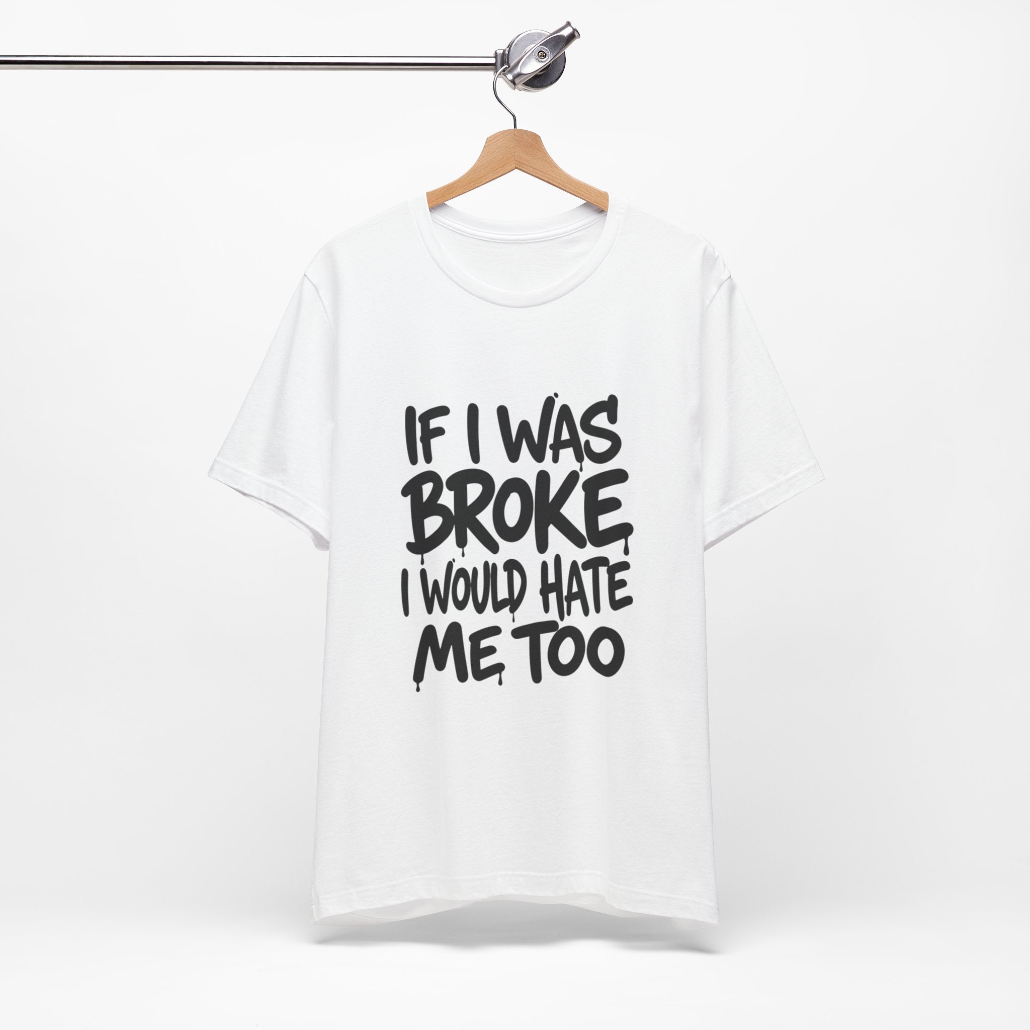 "If I Was Broke I’d Hate Me Too" Graphic Tee