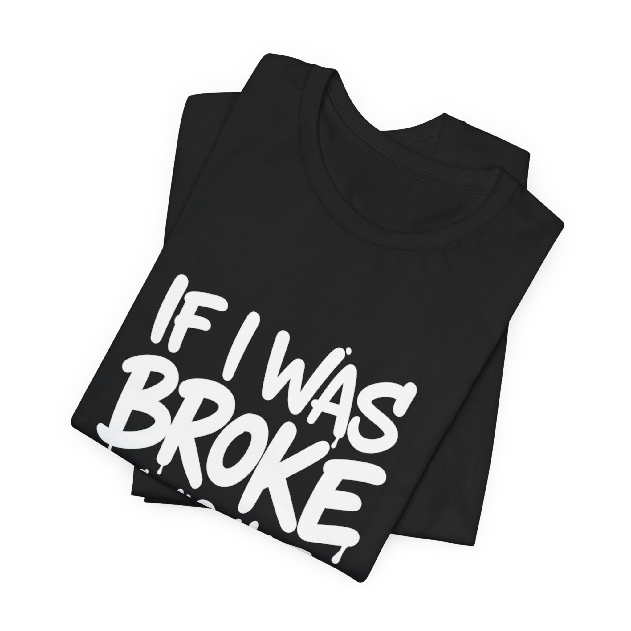 "If I Was Broke I’d Hate Me Too" Graphic Tee