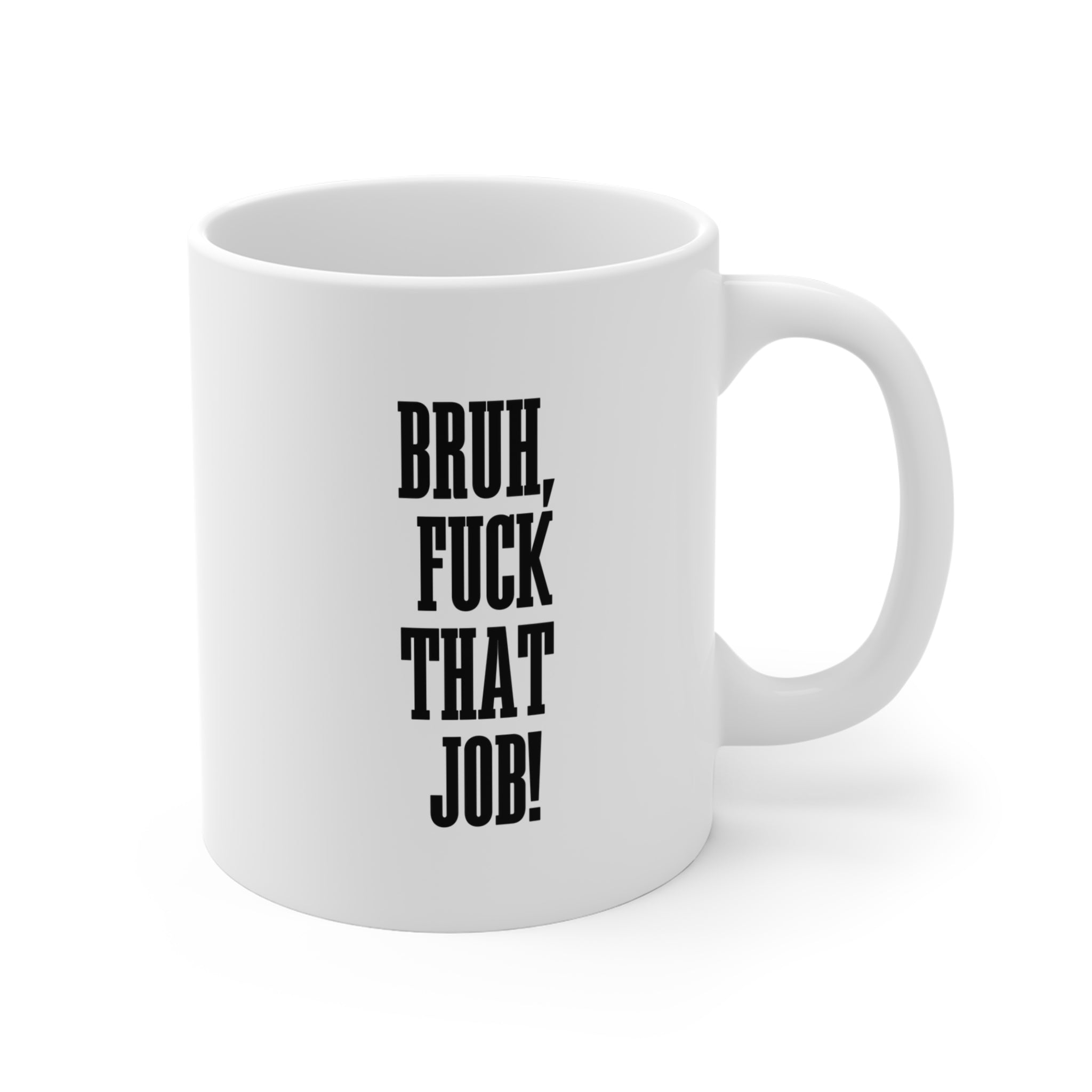 Bruh, Fuck That Job! — Funny 11oz Coffee Cup