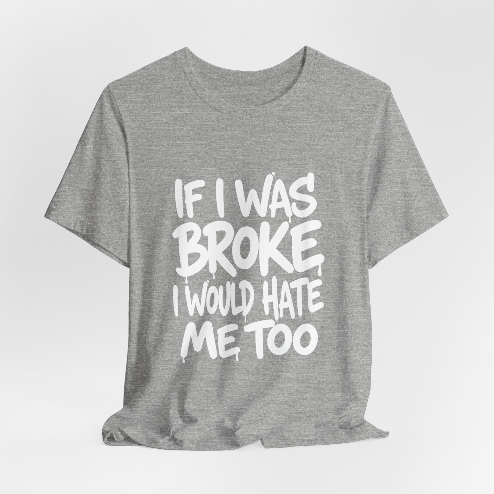 "If I Was Broke I’d Hate Me Too" Graphic Tee