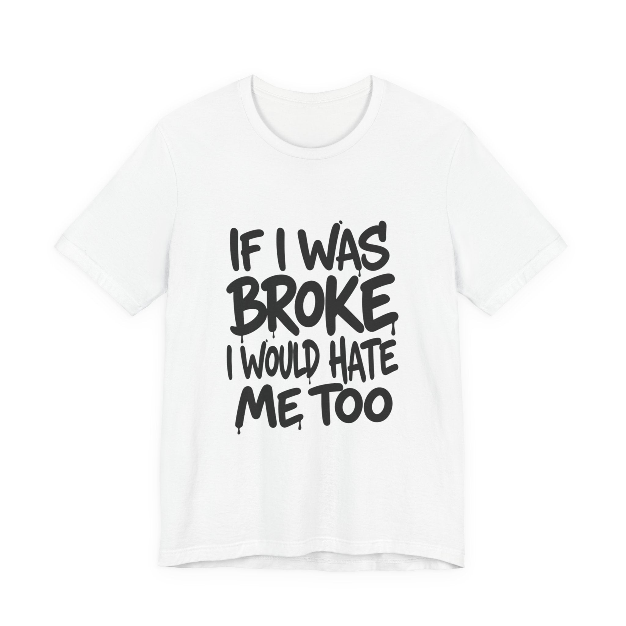 "If I Was Broke I’d Hate Me Too" Graphic Tee