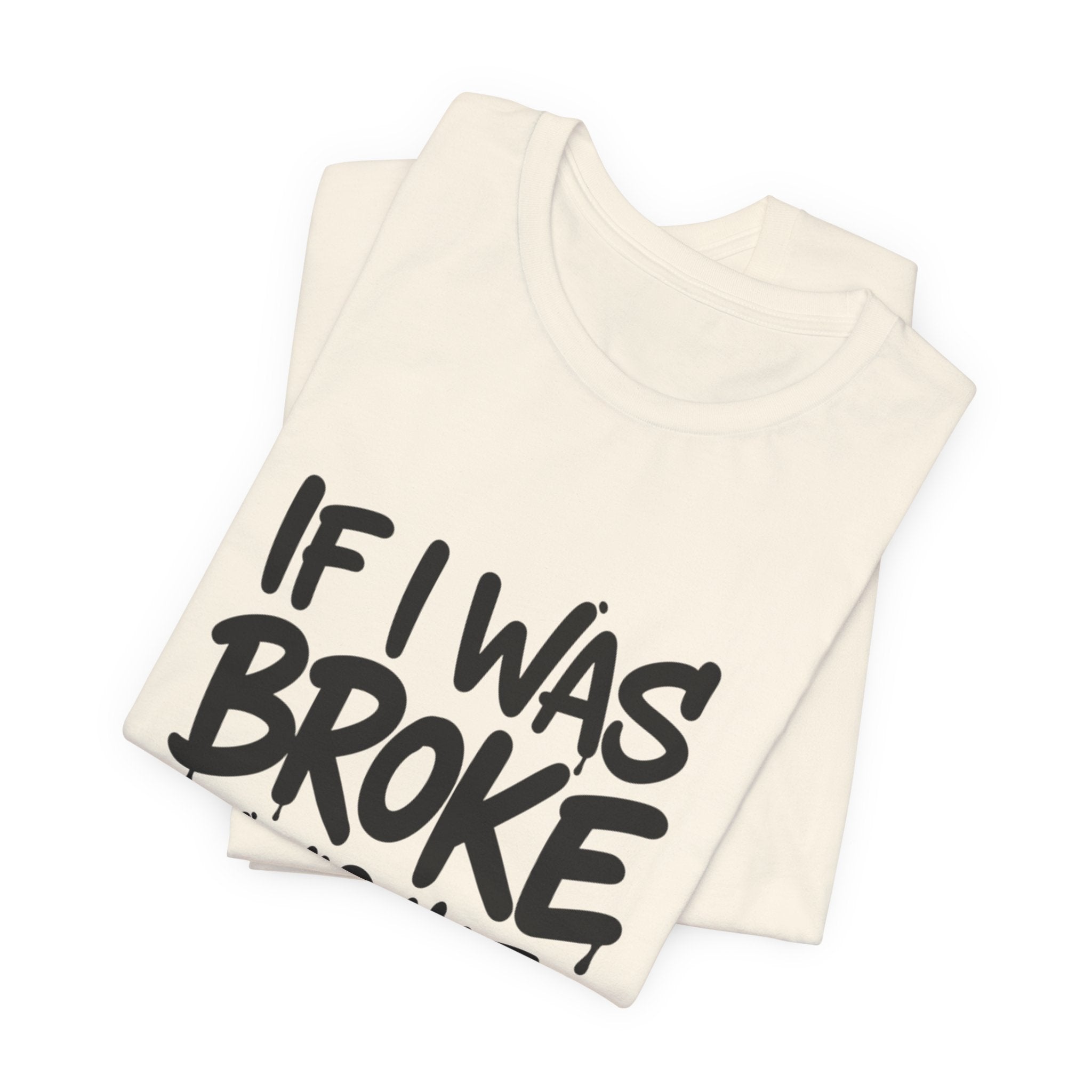 "If I Was Broke I’d Hate Me Too" Graphic Tee