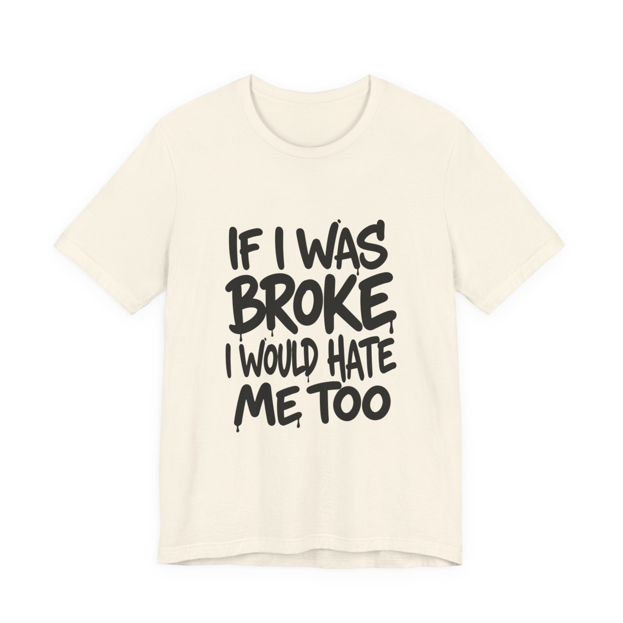 "If I Was Broke I’d Hate Me Too" Graphic Tee