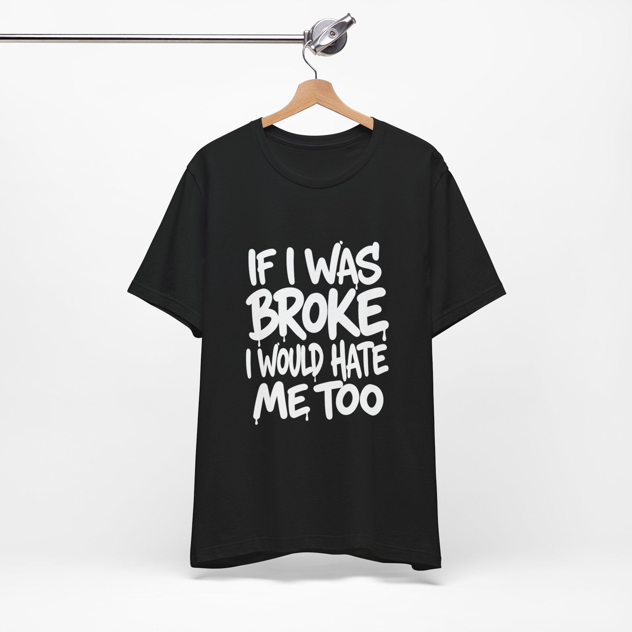 "If I Was Broke I’d Hate Me Too" Graphic Tee