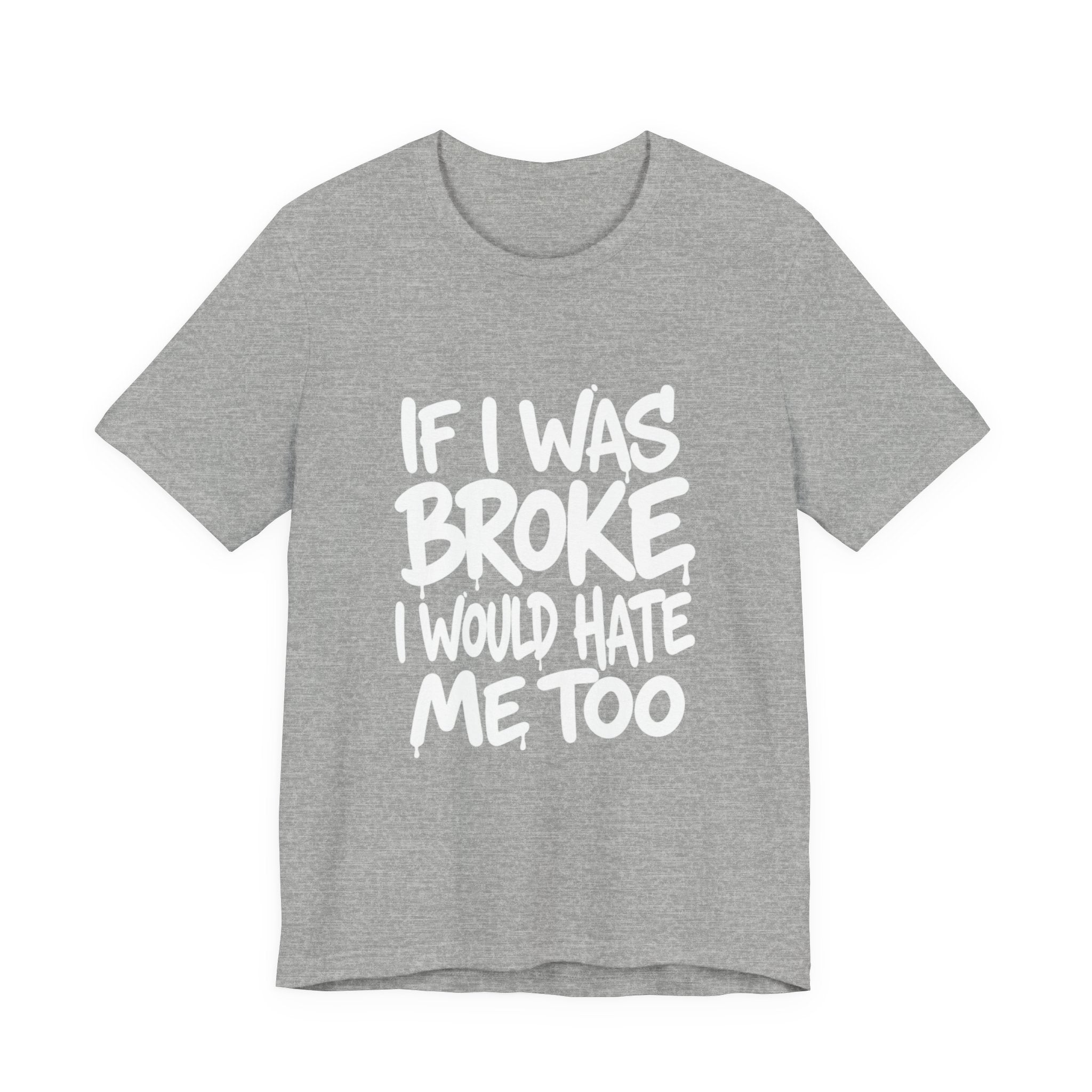 "If I Was Broke I’d Hate Me Too" Graphic Tee