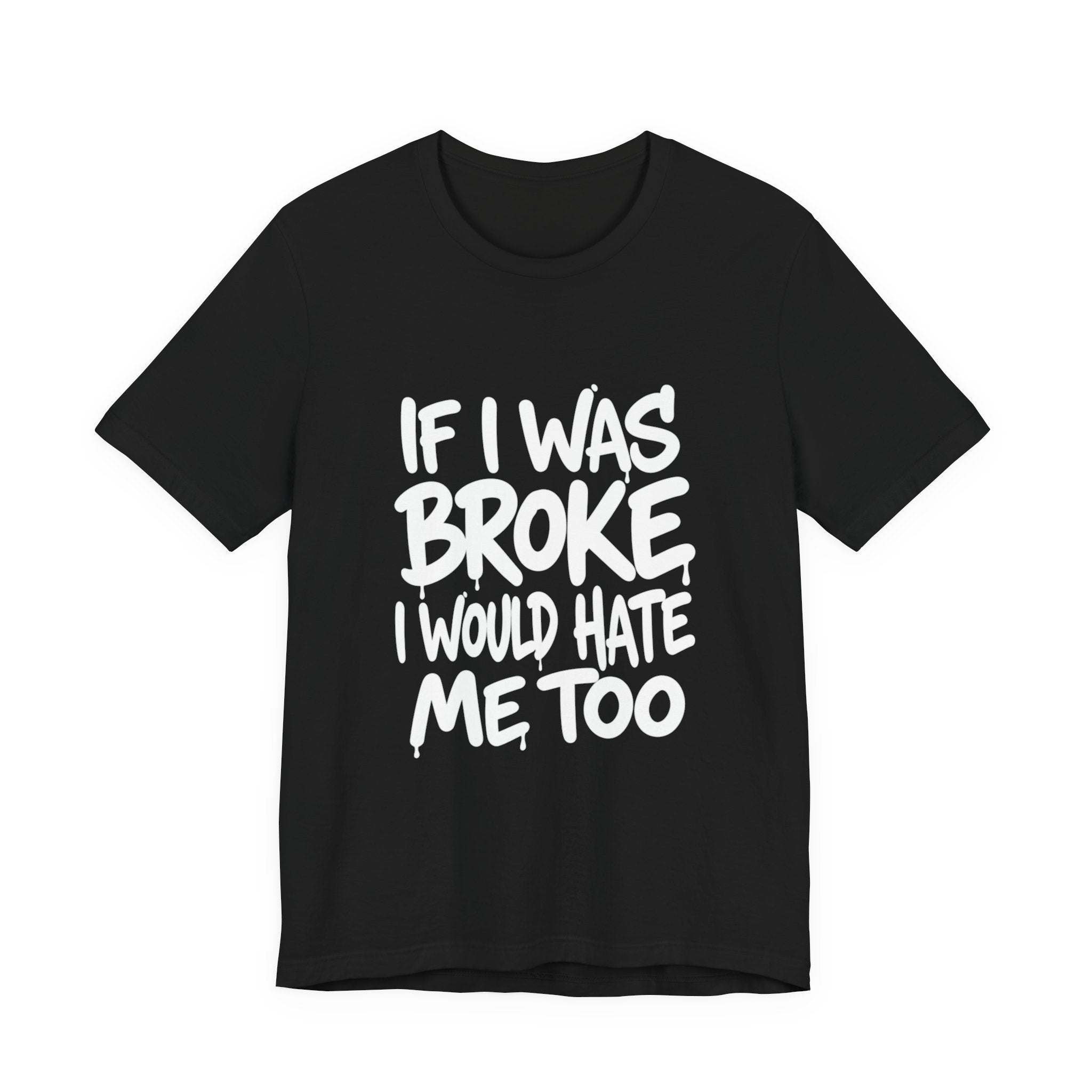 "If I Was Broke I’d Hate Me Too" Graphic Tee
