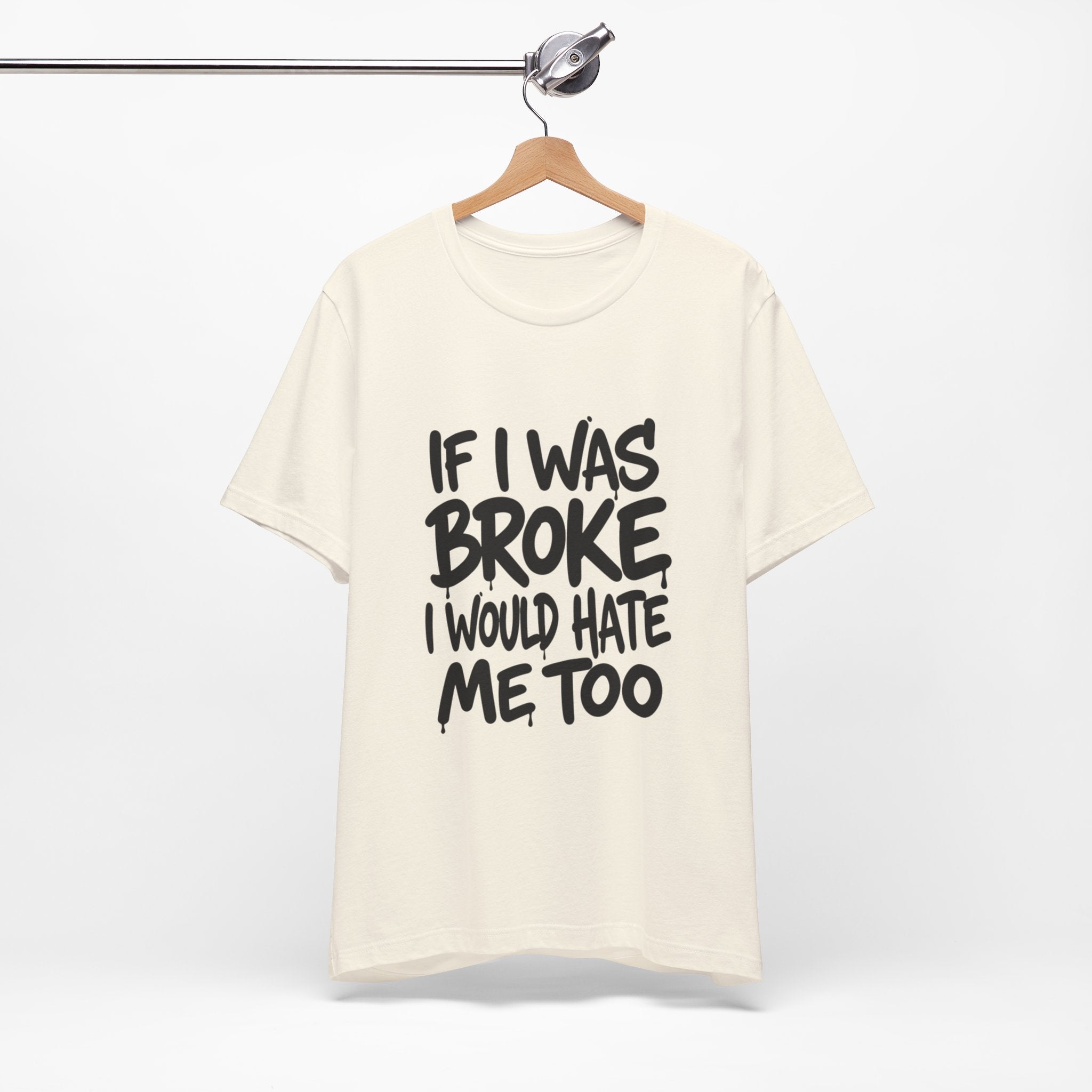 "If I Was Broke I’d Hate Me Too" Graphic Tee