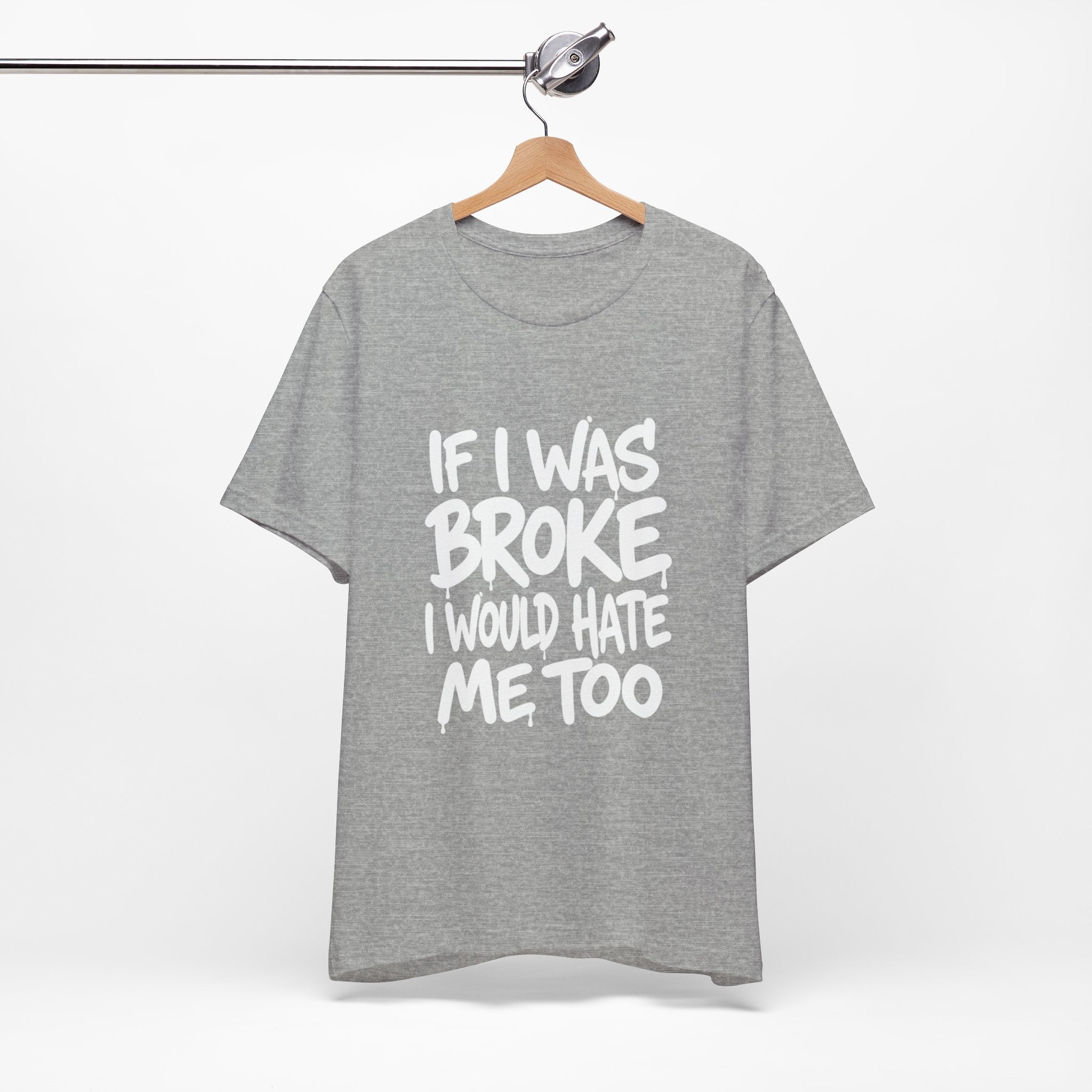 "If I Was Broke I’d Hate Me Too" Graphic Tee