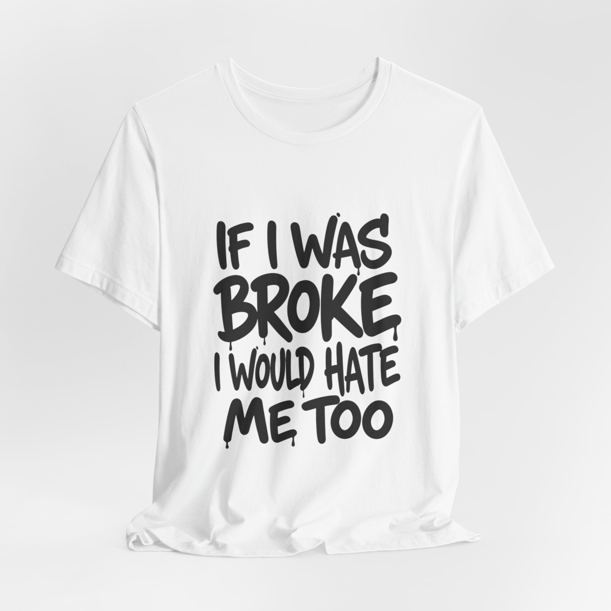 "If I Was Broke I’d Hate Me Too" Graphic Tee